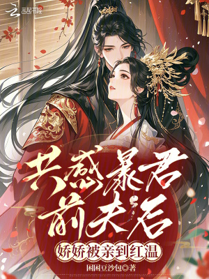 共感暴君前夫后娇娇被亲到红温